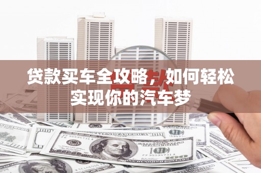 武清贷款买车全攻略，如何轻松实现你的汽车梦