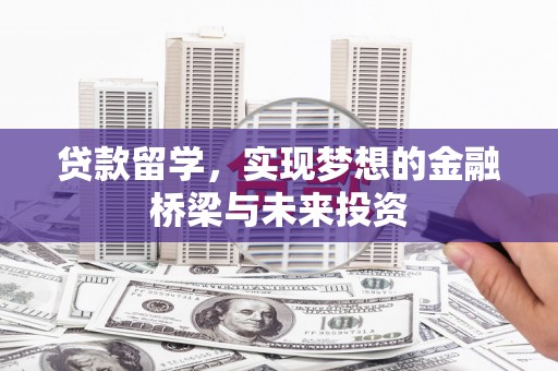 武清贷款留学，实现梦想的金融桥梁与未来投资