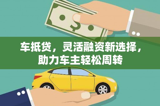 武清车抵贷，灵活融资新选择，助力车主轻松周转