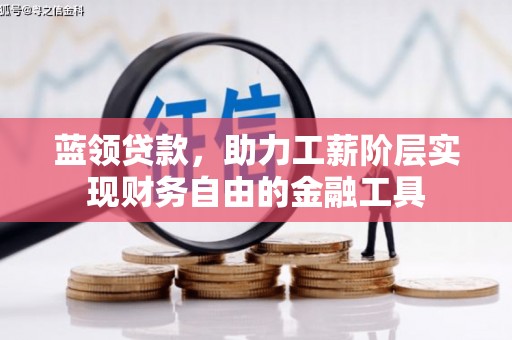 武清蓝领贷款，助力工薪阶层实现财务自由的金融工具