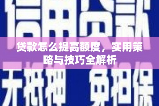 武清贷款怎么提高额度，实用策略与技巧全解析