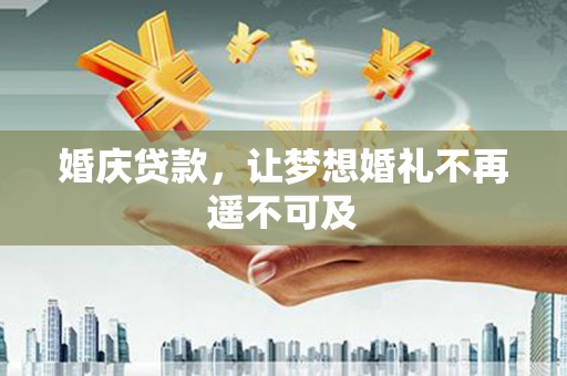 武清婚庆贷款，让梦想婚礼不再遥不可及
