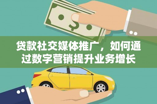 武清贷款社交媒体推广，如何通过数字营销提升业务增长