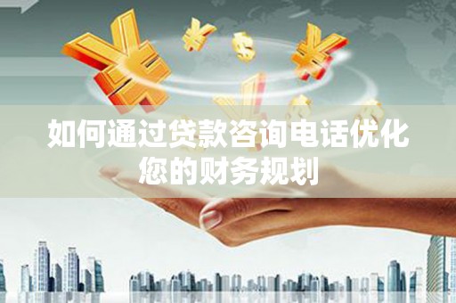 武清如何通过贷款咨询电话优化您的财务规划