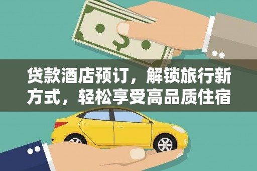 武清贷款酒店预订，解锁旅行新方式，轻松享受高品质住宿