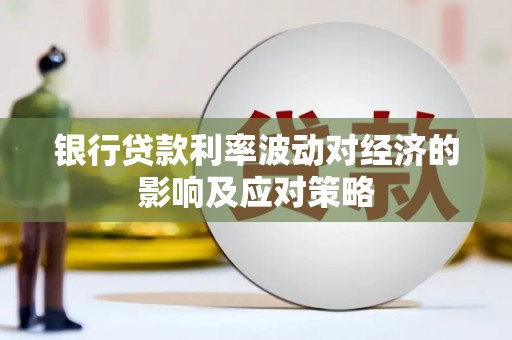 武清银行贷款利率波动对经济的影响及应对策略