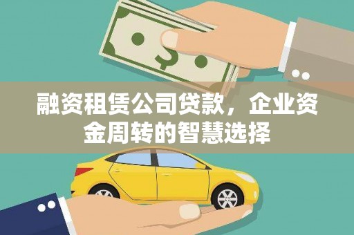 武清融资租赁公司贷款，企业资金周转的智慧选择