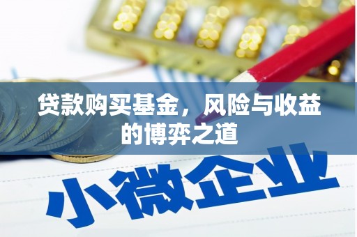 武清贷款购买基金，风险与收益的博弈之道