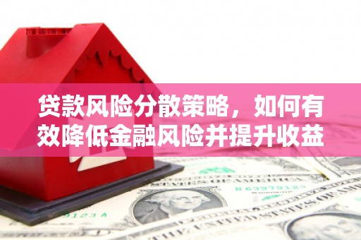 武清贷款风险分散策略，如何有效降低金融风险并提升收益
