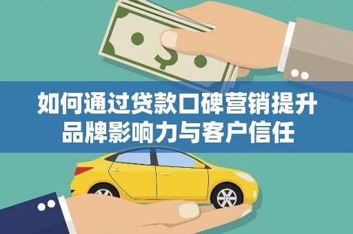 武清如何通过贷款口碑营销提升品牌影响力与客户信任