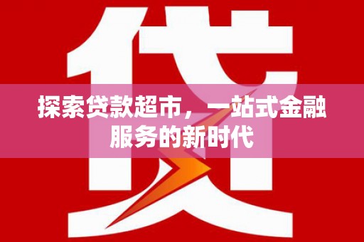 武清探索贷款超市，一站式金融服务的新时代