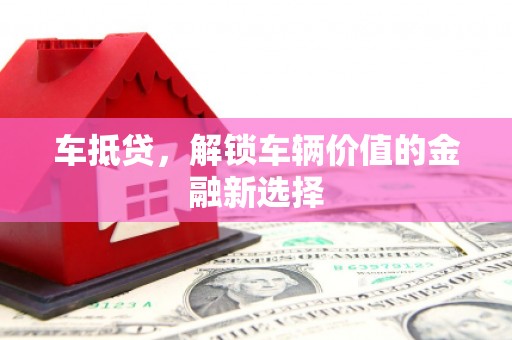 武清车抵贷，解锁车辆价值的金融新选择