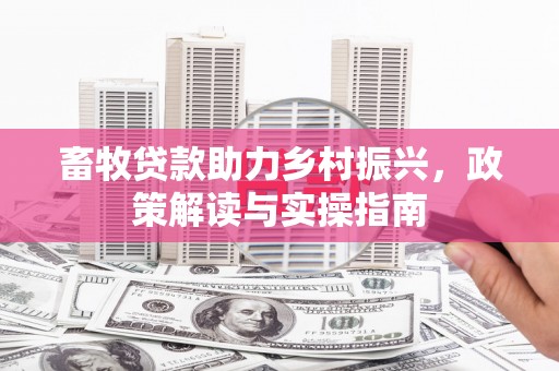 武清畜牧贷款助力乡村振兴，政策解读与实操指南