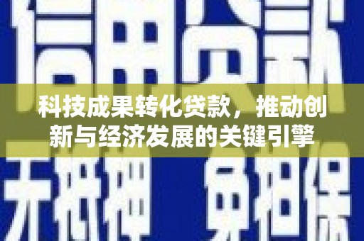 武清科技成果转化贷款，推动创新与经济发展的关键引擎