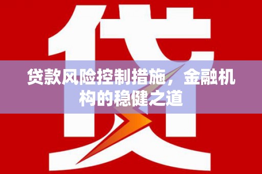 武清贷款风险控制措施，金融机构的稳健之道