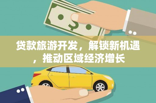 武清贷款旅游开发，解锁新机遇，推动区域经济增长