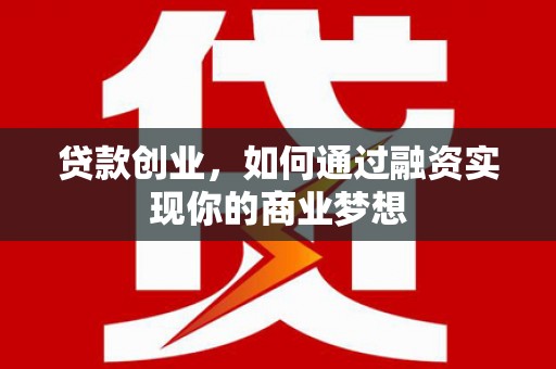 武清贷款创业，如何通过融资实现你的商业梦想