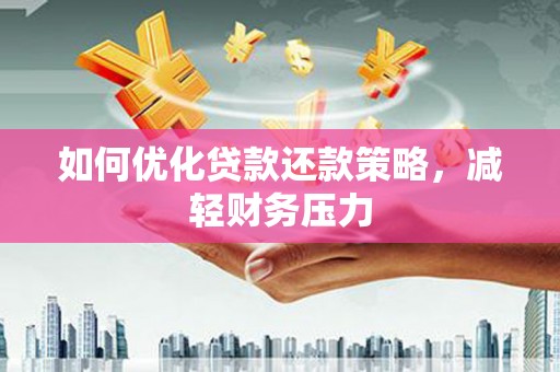 武清如何优化贷款还款策略，减轻财务压力