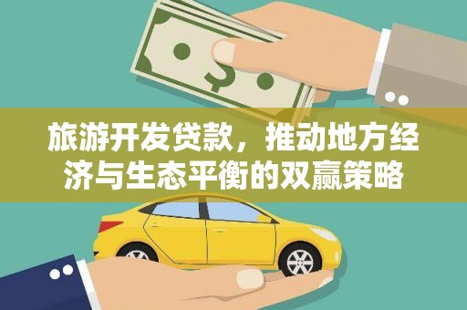 武清旅游开发贷款，推动地方经济与生态平衡的双赢策略