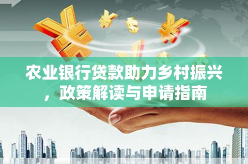 武清农业银行贷款助力乡村振兴，政策解读与申请指南