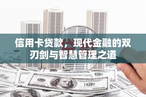 武清信用卡贷款，现代金融的双刃剑与智慧管理之道