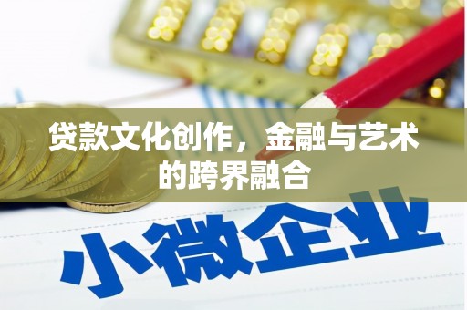 武清贷款文化创作，金融与艺术的跨界融合