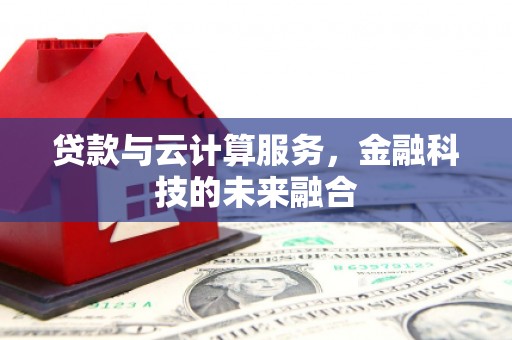 武清贷款与云计算服务，金融科技的未来融合