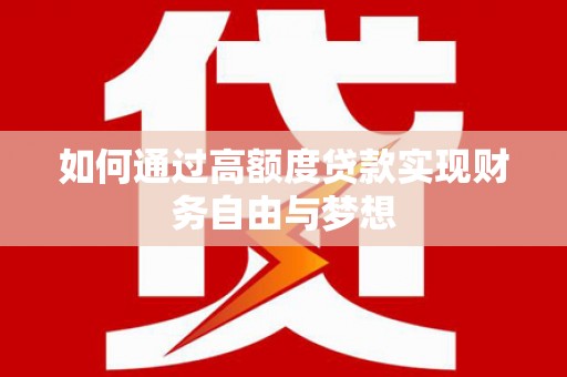 武清如何通过高额度贷款实现财务自由与梦想