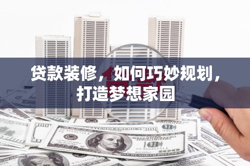 武清贷款装修，如何巧妙规划，打造梦想家园