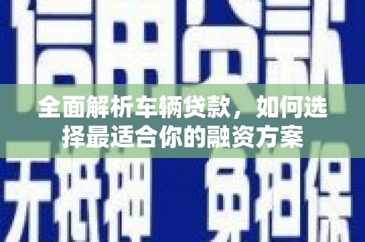 武清全面解析车辆贷款，如何选择最适合你的融资方案