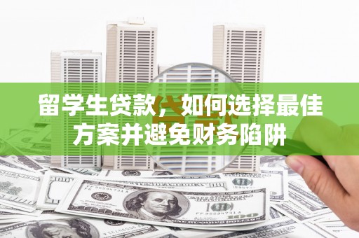 武清留学生贷款，如何选择最佳方案并避免财务陷阱