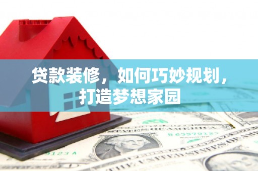 武清贷款装修，如何巧妙规划，打造梦想家园