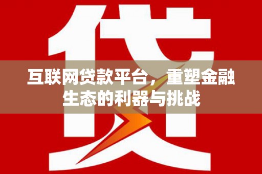 武清互联网贷款平台，重塑金融生态的利器与挑战