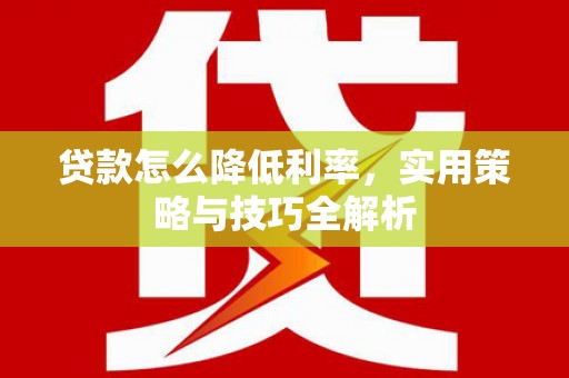 武清贷款怎么降低利率，实用策略与技巧全解析