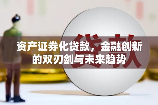 武清资产证券化贷款，金融创新的双刃剑与未来趋势