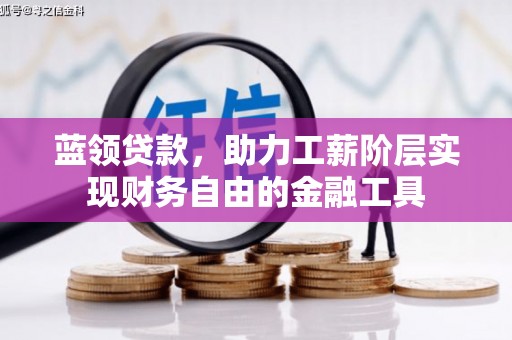 武清蓝领贷款，助力工薪阶层实现财务自由的金融工具