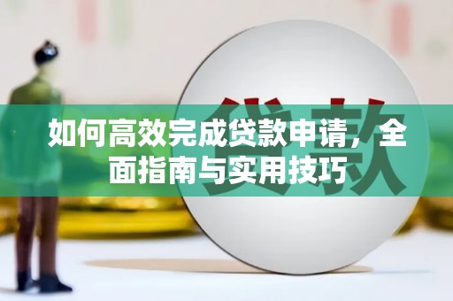 武清如何高效完成贷款申请，全面指南与实用技巧