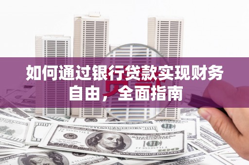 武清如何通过银行贷款实现财务自由，全面指南