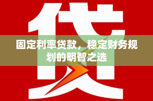 武清固定利率贷款，稳定财务规划的明智之选