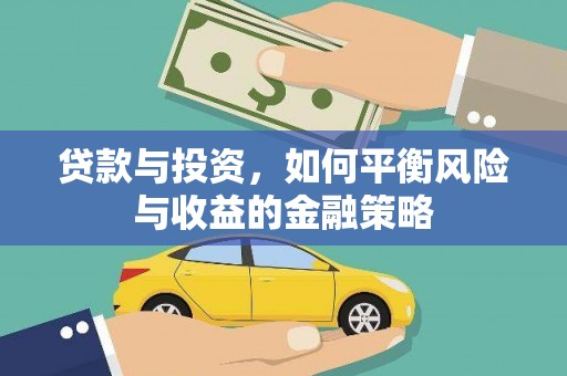 武清贷款与投资，如何平衡风险与收益的金融策略