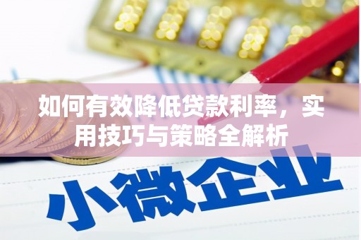 武清如何有效降低贷款利率，实用技巧与策略全解析