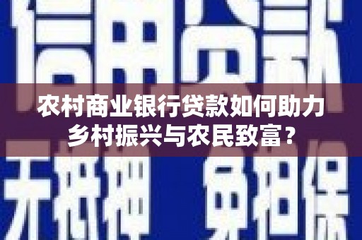 武清农村商业银行贷款如何助力乡村振兴与农民致富？