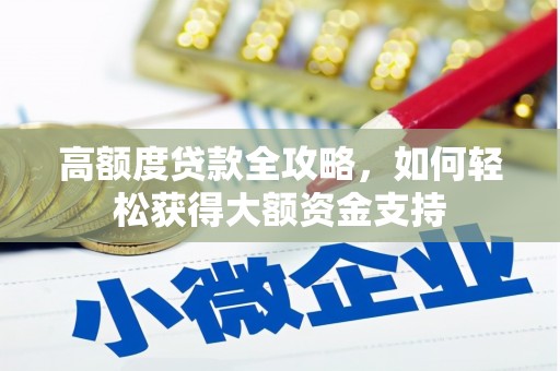 武清高额度贷款全攻略，如何轻松获得大额资金支持