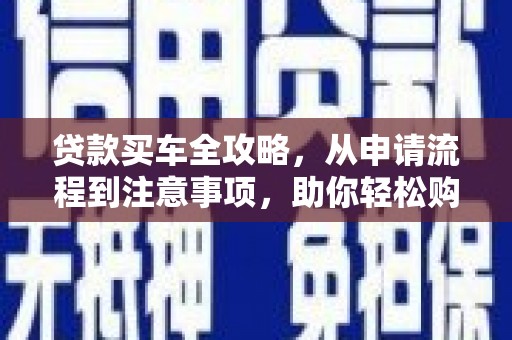 武清贷款买车全攻略，从申请流程到注意事项，助你轻松购车
