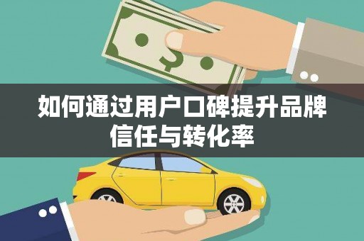 武清如何通过用户口碑提升品牌信任与转化率
