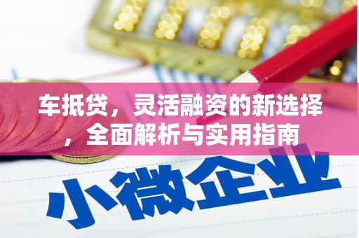 武清车抵贷，灵活融资的新选择，全面解析与实用指南