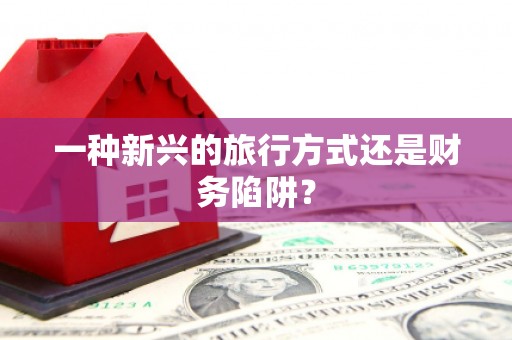 武清一种新兴的旅行方式还是财务陷阱？