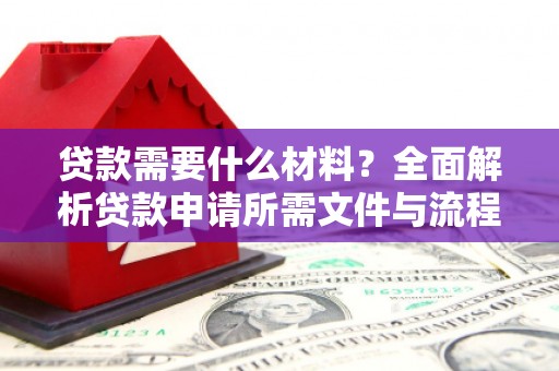 武清贷款需要什么材料？全面解析贷款申请所需文件与流程