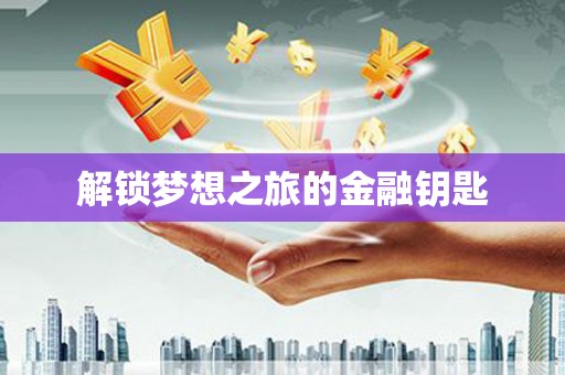 武清解锁梦想之旅的金融钥匙