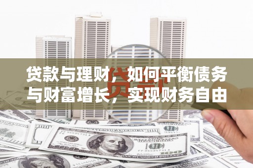武清贷款与理财，如何平衡债务与财富增长，实现财务自由